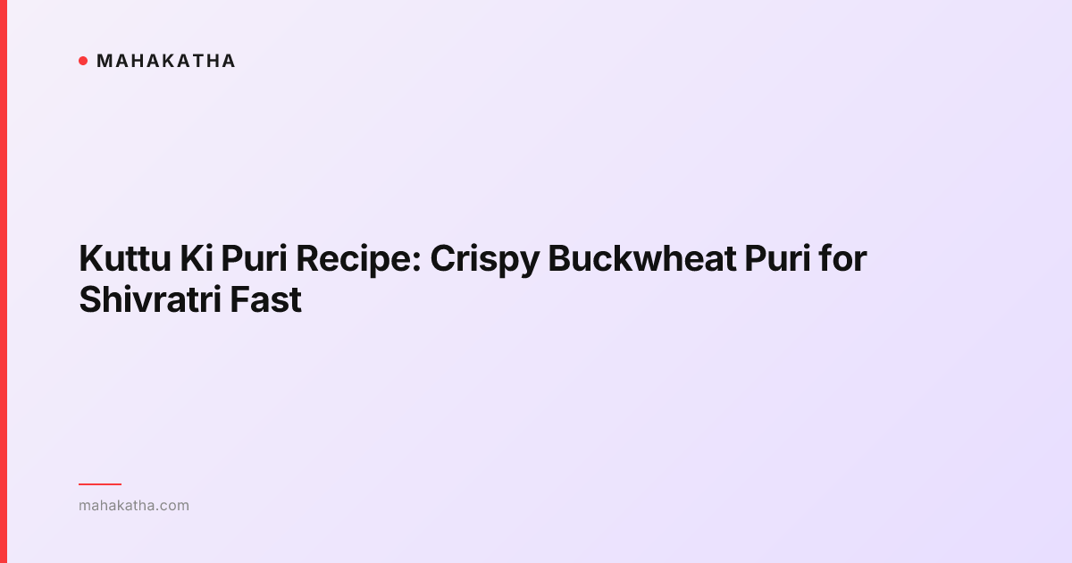 Kuttu Ki Puri Recipe: Crispy Buckwheat Puri for Shivratri Fast