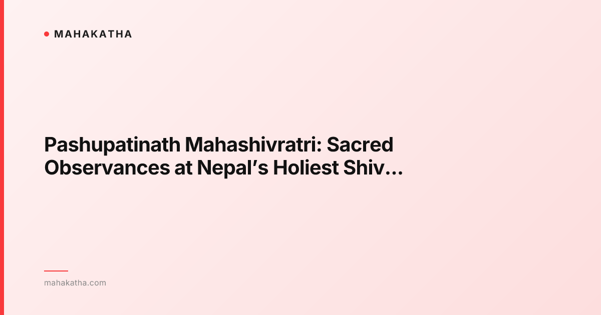 Pashupatinath Mahashivratri: Sacred Observances at Nepal’s Holiest Shiva Temple
