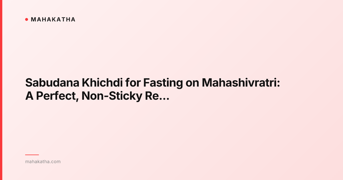 Sabudana Khichdi for Fasting on Mahashivratri: A Perfect, Non-Sticky Recipe